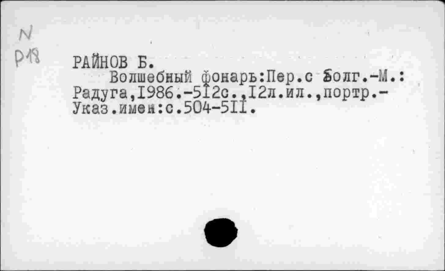 ﻿РАЙНОВ Б.
Волшебный фонарь:Пер.с Sonr.-M.: Радуга,1986.-512с.,12л.ил.,портр.-Указ.имен:с.504-511.